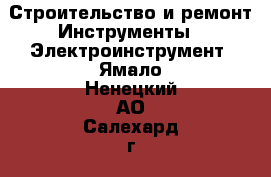 Строительство и ремонт Инструменты - Электроинструмент. Ямало-Ненецкий АО,Салехард г.